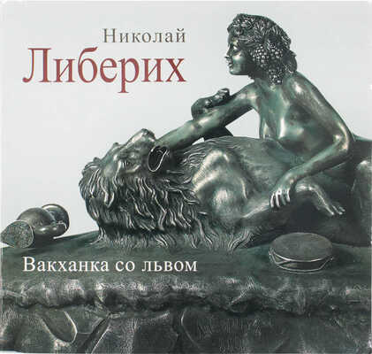 Николай Либерих. Вакханка со львом / Егоров А.Г., Журомский К.В. М.: Наше искусство, 2013.